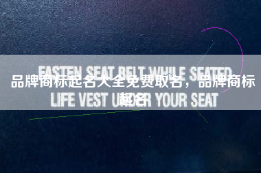 品牌商标起名大全免费取名,品牌商标起名 品牌商标起名大全免费取名,品牌商标起名