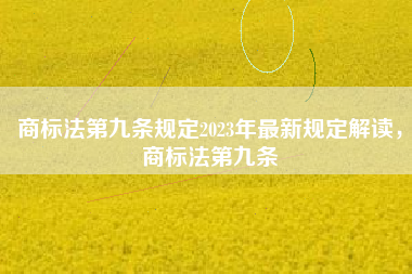 商标法第九条规定2023年最新规定解读,商标法第九条 商标法第九条规定2023年最新规定解读,商标法第九条