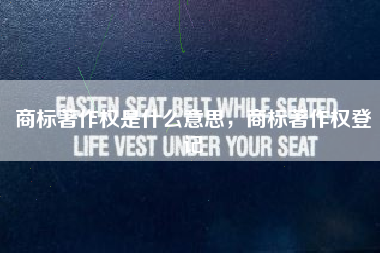 商标著作权是什么意思，商标著作权登记