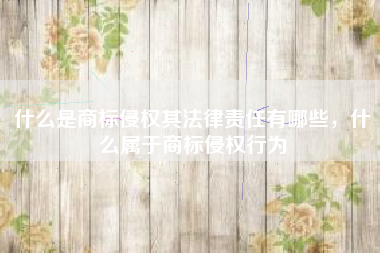 什么是商标侵权其法律责任有哪些，什么属于商标侵权行为