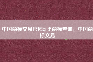 中国商标交易官网21类商标查询，中国商标交易