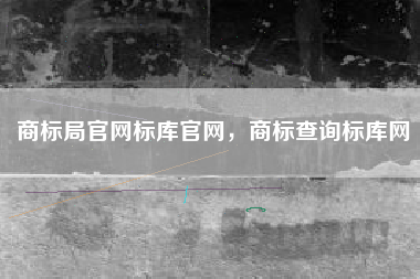 商标局官网标库官网,商标查询标库网 商标局官网标库官网,商标查询标库网