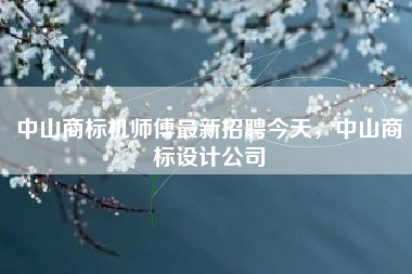 中山商标机师傅最新招聘今天,中山商标设计公司 中山商标机师傅最新招聘今天,中山商标设计公司