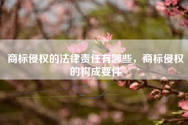 商标侵权的法律责任有哪些，商标侵权的构成要件