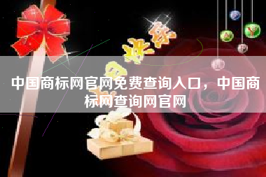 中国商标网官网免费查询入口，中国商标网查询网官网