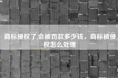 商标侵权了,会被罚款多少钱，商标被侵权怎么处理