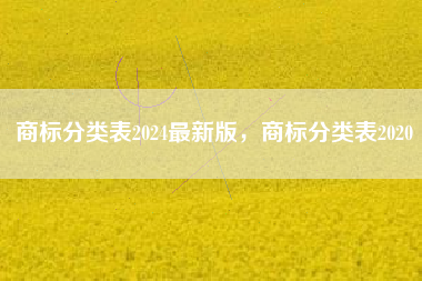 商标分类表2024最新版,商标分类表2020 商标分类表2024最新版,商标分类表2020