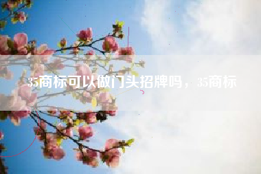 35商标可以做门头招牌吗，35商标