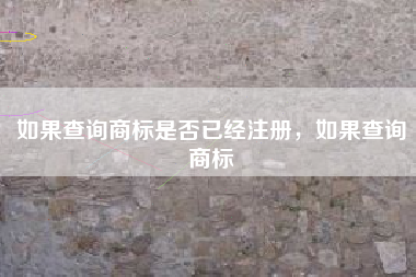 如果查询商标是否已经注册，如果查询商标
