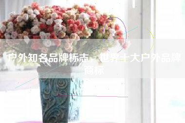 户外知名品牌标志,世界十大户外品牌商标 户外知名品牌标志,世界十大户外品牌商标