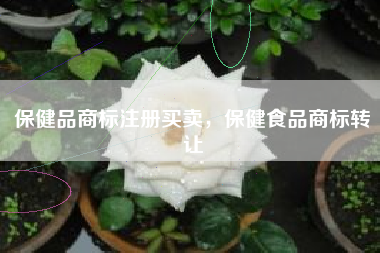 保健品商标注册买卖，保健食品商标转让