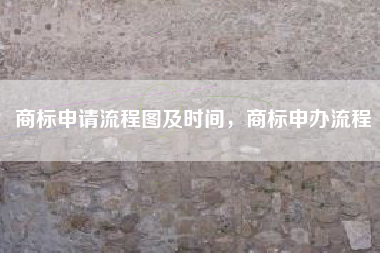 商标申请流程图及时间，商标申办流程