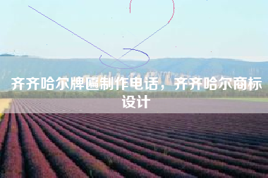 齐齐哈尔牌匾制作电话，齐齐哈尔商标设计