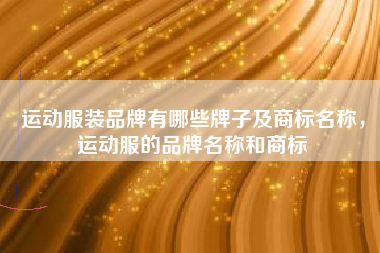 运动服装品牌有哪些牌子及商标名称，运动服的品牌名称和商标