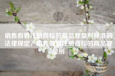 销售假冒注册商标的商品罪量刑标准的法律规定，销售假冒注册商标的商品罪量刑