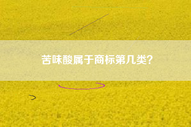 苦味酸属于商标第几类? 苦味酸属于商标第几类?