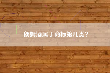 朗姆酒属于商标第几类? 朗姆酒属于商标第几类?