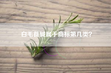 白毛茛碱属于商标第几类? 白毛茛碱属于商标第几类?