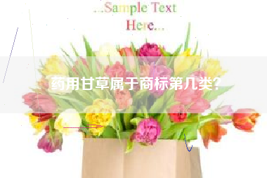 药用甘草属于商标第几类? 药用甘草属于商标第几类?