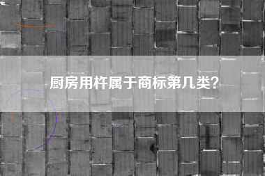 厨房用杵属于商标第几类? 厨房用杵属于商标第几类?