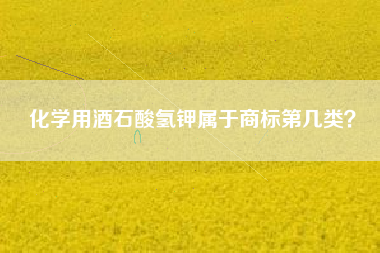 化学用酒石酸氢钾属于商标第几类? 化学用酒石酸氢钾属于商标第几类?