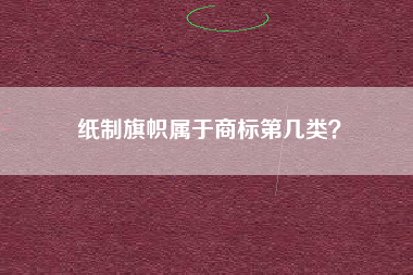 纸制旗帜属于商标第几类? 纸制旗帜属于商标第几类?