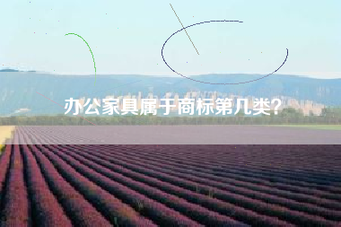 办公家具属于商标第几类? 办公家具属于商标第几类?