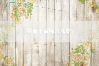 氮属于商标第几类? 氮属于商标第几类?