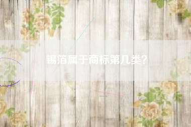 锡箔属于商标第几类? 锡箔属于商标第几类?