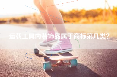 运载工具内装饰品属于商标第几类? 运载工具内装饰品属于商标第几类?