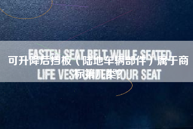 可升降后挡板(陆地车辆部件)属于商标第几类? 可升降后挡板(陆地车辆部件)属于商标第几类?