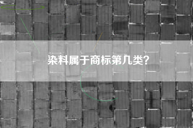 染料属于商标第几类? 染料属于商标第几类?