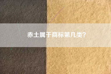 赤土属于商标第几类? 赤土属于商标第几类?