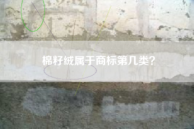 棉籽绒属于商标第几类? 棉籽绒属于商标第几类?