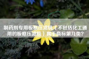 制药剂专用板框压滤机(不包括化工通用的板框压滤机)属于商标第几类? 制药剂专用板框压滤机(不包括化工通用的板框压滤机)属于商标第几类?