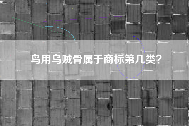 鸟用乌贼骨属于商标第几类? 鸟用乌贼骨属于商标第几类?