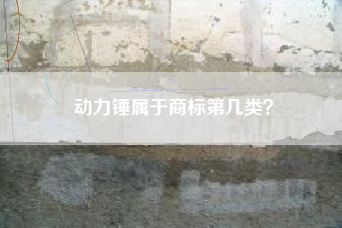 动力锤属于商标第几类? 动力锤属于商标第几类?