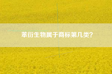 苯衍生物属于商标第几类? 苯衍生物属于商标第几类?
