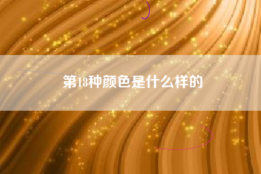 第18种颜色是什么样的 第18种颜色是什么样的