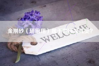 金刚砂(研磨用)属于商标第几类? 金刚砂(研磨用)属于商标第几类?