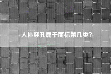 人体穿孔属于商标第几类? 人体穿孔属于商标第几类?