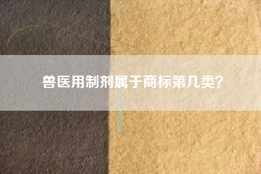 兽医用制剂属于商标第几类? 兽医用制剂属于商标第几类?