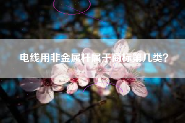 电线用非金属杆属于商标第几类? 电线用非金属杆属于商标第几类?