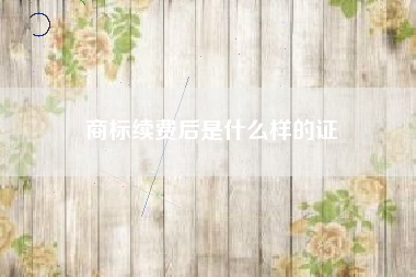 商标续费后是什么样的证 商标续费后是什么样的证