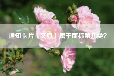 通知卡片(文具)属于商标第几类? 通知卡片(文具)属于商标第几类?