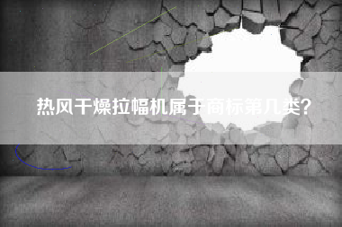 热风干燥拉幅机属于商标第几类? 热风干燥拉幅机属于商标第几类?