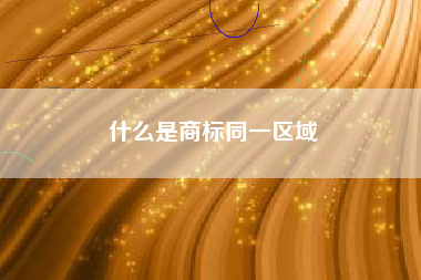 什么是商标同一区域 什么是商标同一区域
