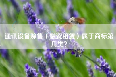 通讯设备赊售(融资租赁)属于商标第几类? 通讯设备赊售(融资租赁)属于商标第几类?