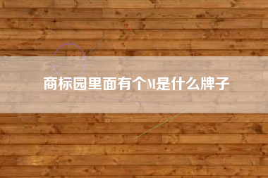 商标园里面有个M是什么牌子 商标园里面有个M是什么牌子