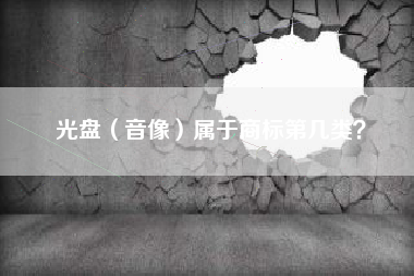 光盘(音像)属于商标第几类? 光盘(音像)属于商标第几类?